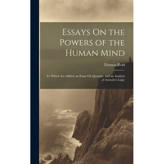 Essays On the Powers of the Human Mind: To Which Are Added, an Essay On Quantity, and an Analysis of Aristotle's Logic (Hardcover)