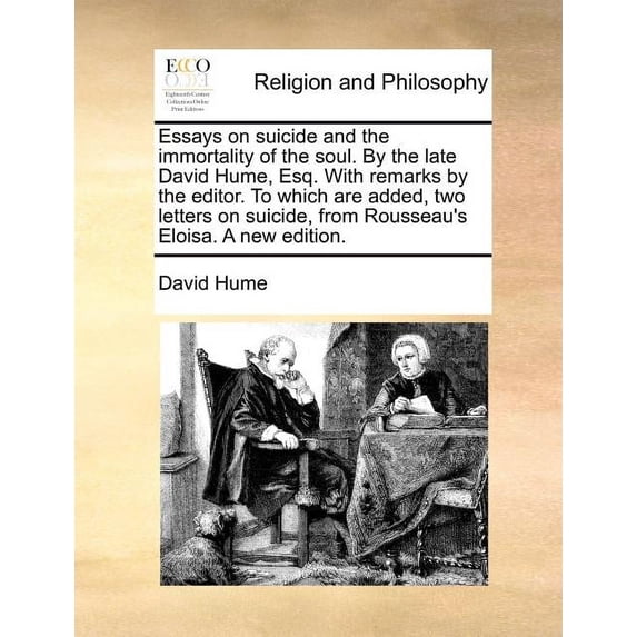 Essays on Suicide and the Immortality of the Soul. by the Late David Hume, Esq. with Remarks by the Editor. to Which Are Added, Two Letters on Suicide, from Rousseau's Eloisa. a New Edition. (Paperbac