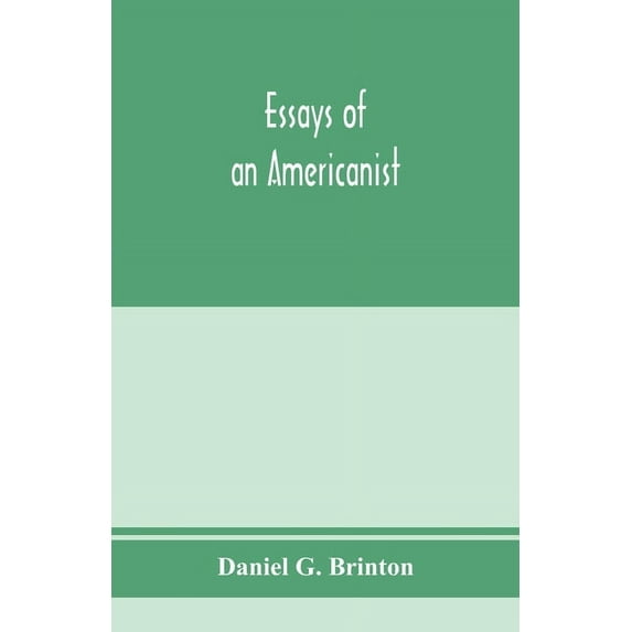Essays of an Americanist. I. Ethnologic and archaeologic. II. Mythology and folk lore. III. Graphic systems and literatu, (Paperback)