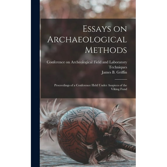 Essays on Archaeological Methods; Proceedings of a Conference Held Under Auspices of the Viking Fund, (Hardcover)