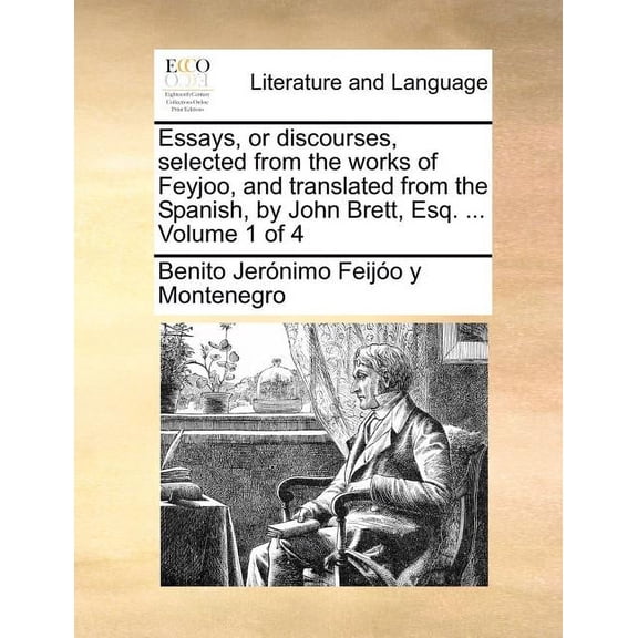 Essays, or Discourses, Selected from the Works of Feyjoo, and Translated from the Spanish, by John Brett, Esq. ... Volume 1 of 4 (Paperback)