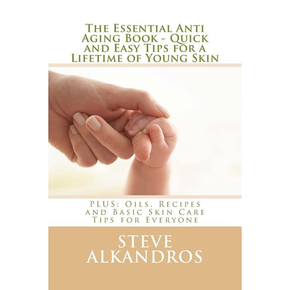 Essential Anti Aging Book : Quick and Easy Tips for a Lifetime of Young Skin