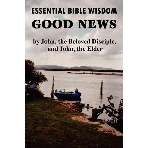 Essential Bible Wisdom: GOOD NEWS by John, the Beloved Disciple, and John, the Elder (Paperback) by John Howard Reid