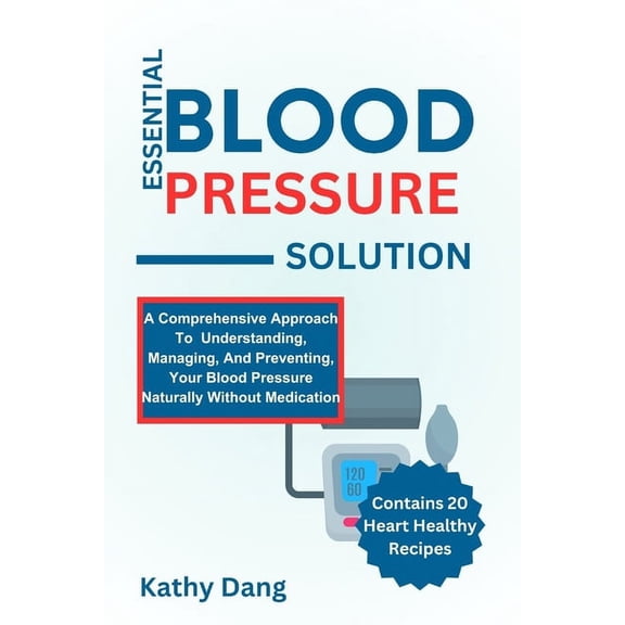 Essential Blood Pressure Solution: A Comprehensive Approach To Understanding, Managing, And Preventing, Your Blood Pressure Naturally Without Medication (Paperback)