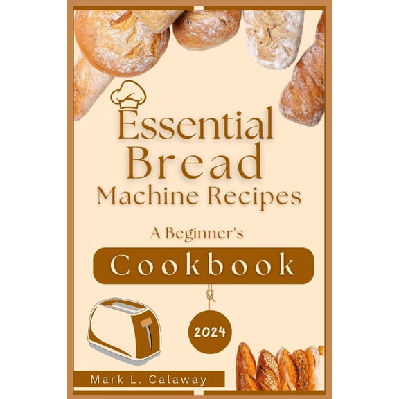 Essential Bread Machine Recipes 2024: A Beginner's Cookbook, (Paperback)