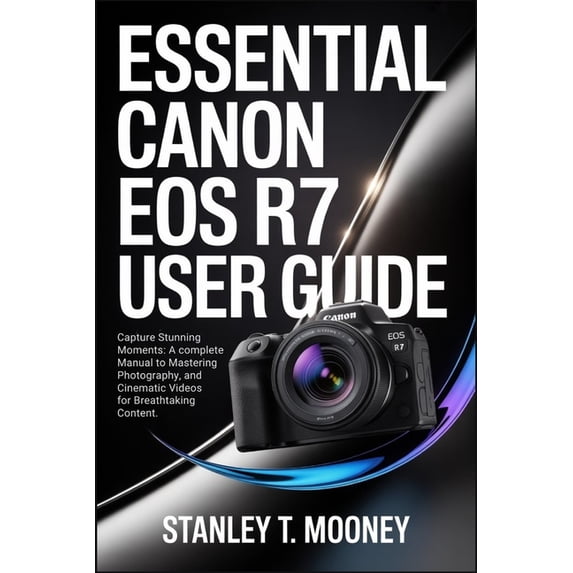Eos R7 Tutorial Essential Canon EOS R7 User Guide: Capture Stunning Moments: A Complete ...