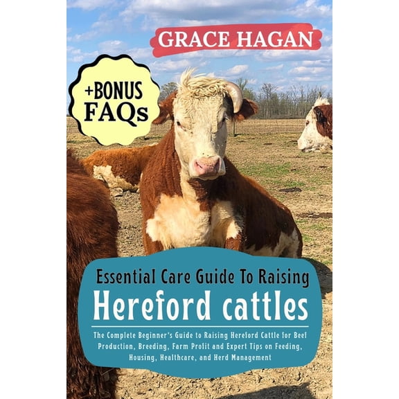 Essential Care Guide to Raising Hereford Cattles: The Complete Beginner's Guide To Raising Hereford Cattle For Beef, (Paperback)