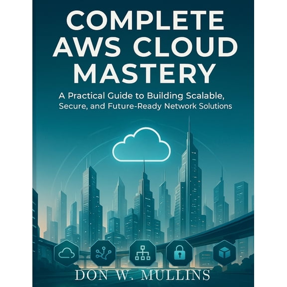 Essential Computer Science Digital Libra Complete AWS Cloud Mastery: A Practical Guide to Building Scalable, Secure, and Future-Ready Network Solutions, Book 1, (Paperback)