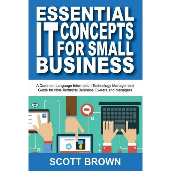 Essential IT Concepts for Small Business : A Common Language Information Technology Management Guide for Non-Technical Business Owners and Managers (Paperback)