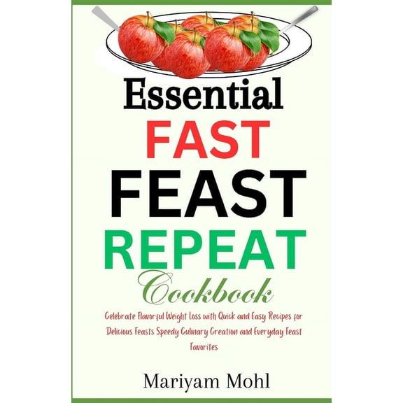 Essential Fast Feast Repeat Cookbook: Celebrate Flavorful Weight Loss with Quick and Easy Recipes for Delicious Feasts, Speedy Culinary Creations, and Everyday Feast Favorites (Paperback)