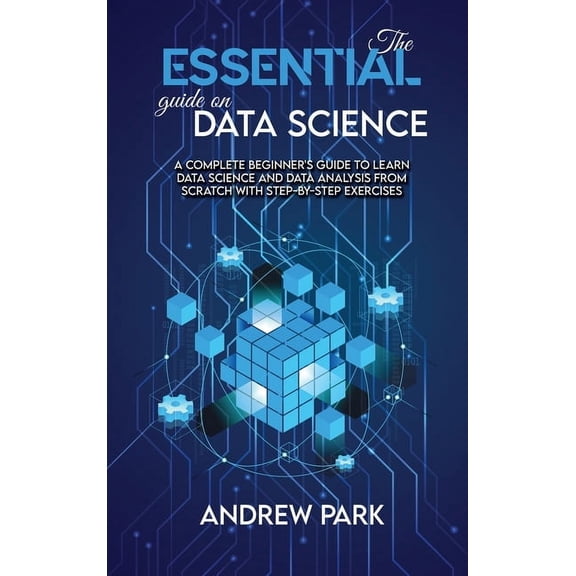 The Essential Guide on Data Science: A Complete Beginner's Guide to Learn Data Science and Data Analysis from Scratch with Step-by-Step Exercises (Hardcover)