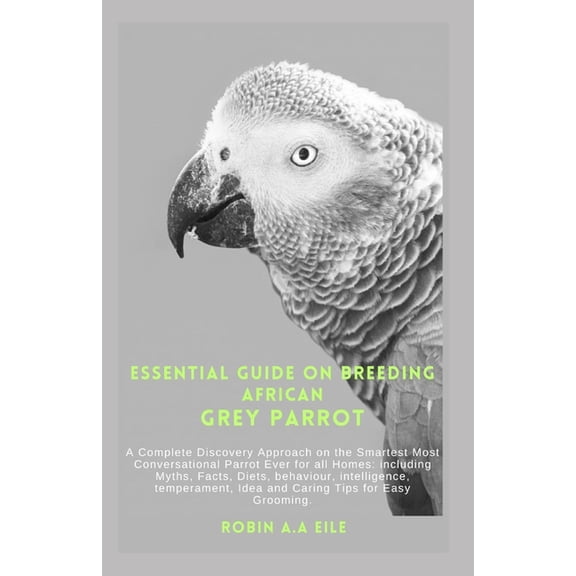 Essential Guide on Breeding African Grey Parrot: A Complete Discovery Approach on the Smartest Most Conversational Parro, (Paperback)
