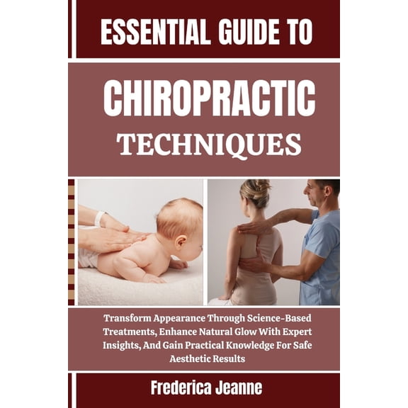 Essential Guide to Chiropractic Techniques: Transform Appearance Through Science-Based Treatments, Enhance Natural Glow , (Paperback)