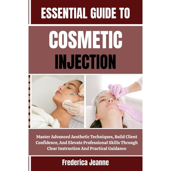 Essential Guide to Cosmetic Injection: Master Advanced Aesthetic Techniques, Build Client Confidence, And Elevate Profes, (Paperback)