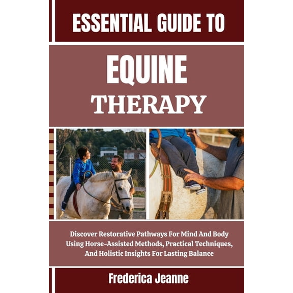 Essential Guide to Equine Therapy: Discover Restorative Pathways For Mind And Body Using Horse-Assisted Methods, Practic, (Paperback)