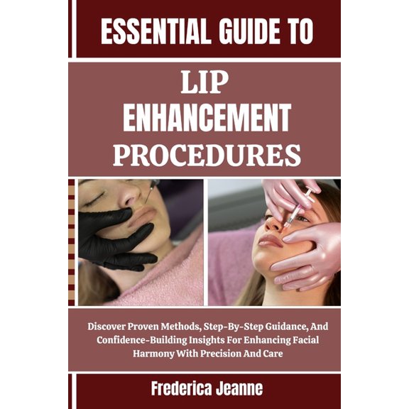 Essential Guide to Lip Enhancement Procedures: Discover Proven Methods, Step-By-Step Guidance, And Confidence-Building I, (Paperback)