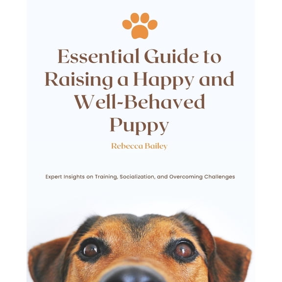 Essential Guide to Raising a Happy and Well-Behaved Puppy: Expert Insights on Training, Socialization, and Overcoming Ch, (Paperback)