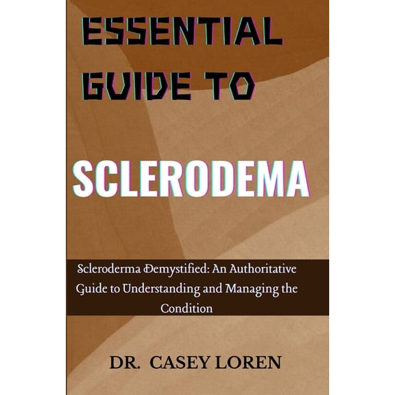 Essential Guide to Sclerodema: Scleroderma Demystified: An Authoritative Guide to Understanding and Managing the Conditi, (Paperback)