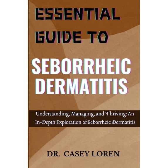 Essential Guide to Seborrheic Dermatitis: Understanding, Managing, and Thriving: An In-Depth Exploration of Seborrheic D, (Paperback)