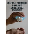 thumbnail image 1 of Essential Guidebook On Making Hand Sanitizer : Make Your Hand Sanitizer With Natural Ingredients: How To Make Hand Sanitizer Natural (Paperback), 1 of 1