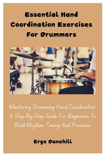 Essential Hand Coordination Exercises For Drummers: Mastering Drumming Hand Coordination: A Step-By-Step Guide For Begin, (Paperback)