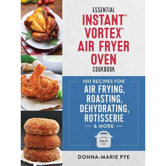 Essential Instant Vortex Air Fryer Oven Cookbook: 100 Recipes for Air Frying, Roasting, Dehydrating, Rotisserie and More, (Paperback)