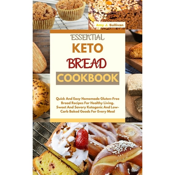 Essential Keto Bread Cookbook : Quick And Easy Homemade Gluten-Free Bread Recipes For Healthy Living. Sweet And Savory Ketogenic And Low-Carb Baked Goods For Every Meal (Hardcover)