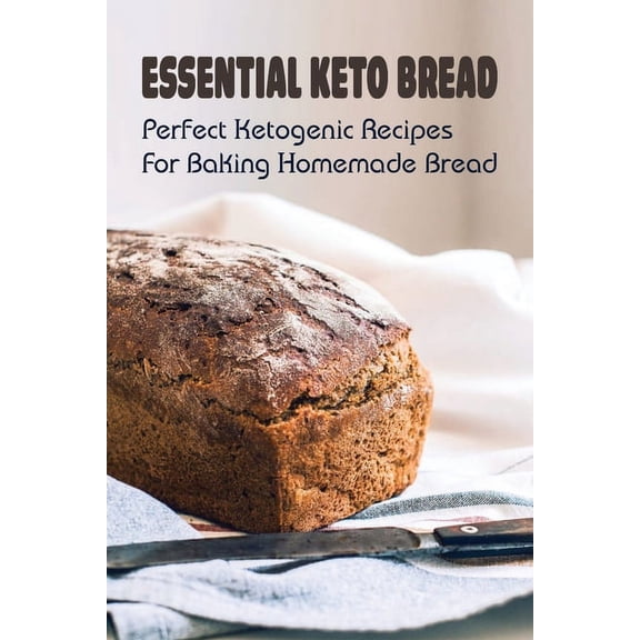 Essential Keto Bread: Perfect Ketogenic Recipes For Baking Homemade Bread: Perfect Ketogenic Bread Baking Recipes (Paperback)