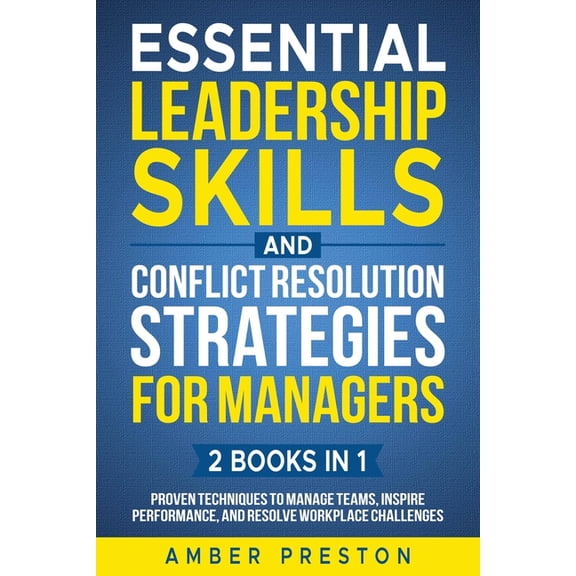 Essential Leadership Skills and Conflict Resolution Strategies for Managers (2 books in 1): Proven Techniques to Manage , (Paperback)