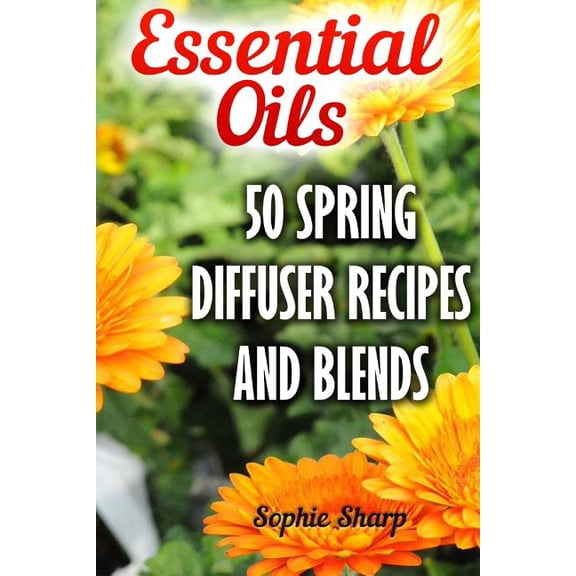 Pre-Owned Essential Oils: 50 Spring Diffuser Recipes And Blends Paperback 1545558035 9781545558034 Sophie Sharp