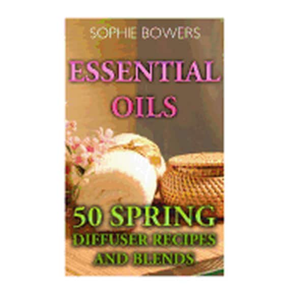 Essential Oils: 50 Spring Diffuser Recipes and Blends Paperback 1548058521 9781548058524 Sophie Bowers