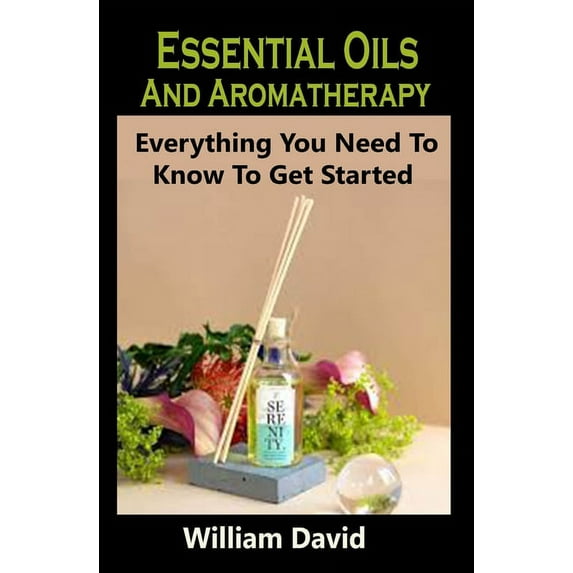 Essential Oils And Aromatherapy : Essential Oils And Aromatherapy: Everything You Need To Know To Get Started (Paperback)