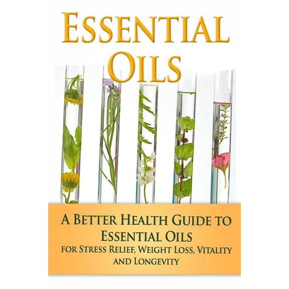 Essential Oils, Aromatherapy, Alternative Cures, Holistic Cures: Essential Oils: A Better Health Guide to Essential Oils for Stress Relief, Weight Loss, Vitality, and Longevity (Paperback)