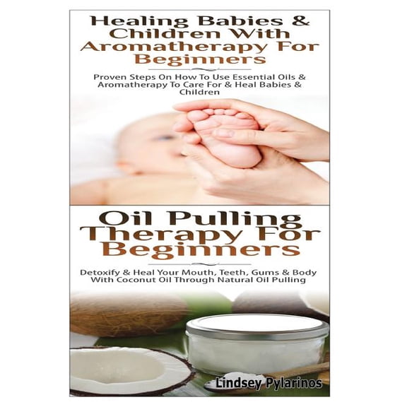 Essential Oils Box Set: Healing Babies and Children With Aromatherapy For Beginners & Oil Pulling Therapy For Beginners (Paperback)