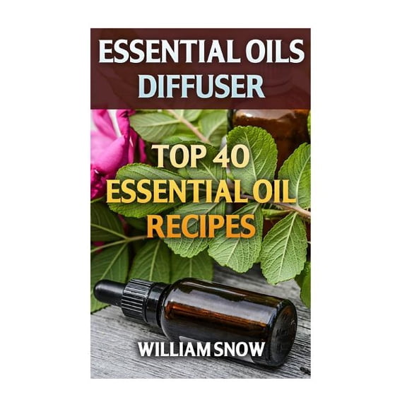 Essential Oils Diffuser: Top 40 Essential Oil Recipes Paperback 1976301629 9781976301629 William Snow