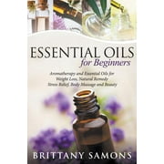 BRITTANY SAMONS Essential Oils For Beginners: Aromatherapy and Essential Oils for Weight Loss, Natural Remedy, Stress Relief, Body Massage and Beauty (Paperback)