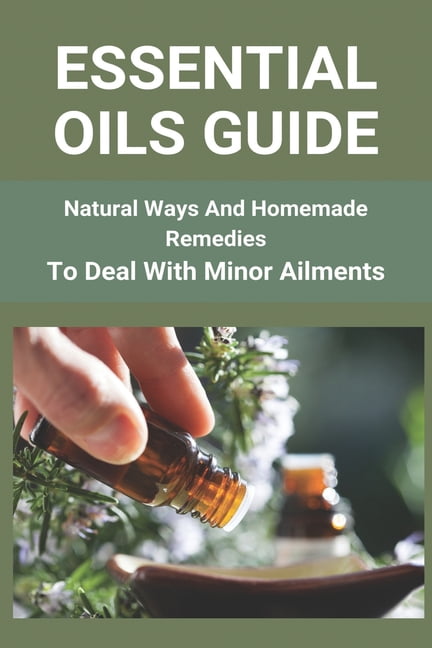 Essential Oils Guide : Natural Ways And Homemade Remedies To Deal With Minor Ailments: Doterra Essential Oils Guide (Paperback)