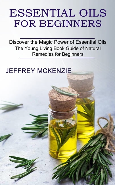 Essential Oils for Beginners: The Young Living Book Guide of Natural Remedies for Beginners (Discover the Magic Power of Essential Oils) [Book]