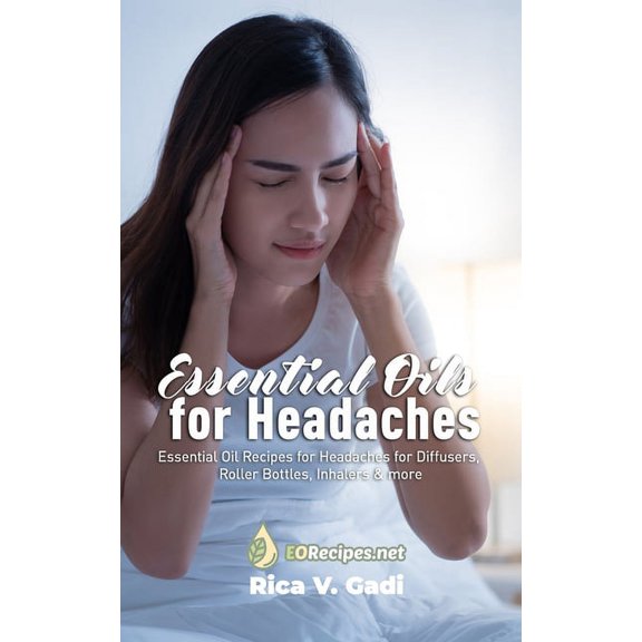 Essential Oils for Headaches: Essential Oil Recipes for Headaches for Diffusers, Roller Bottles, Inhalers & more, (Paperback)