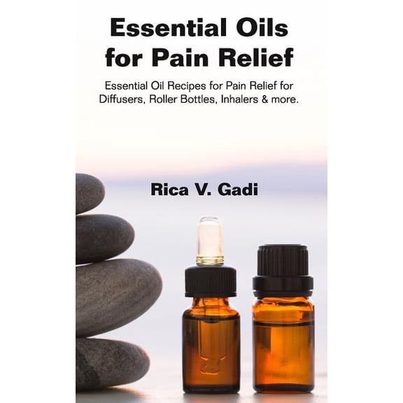 Essential Oils for Pain Relief: Essential Oil Recipes for Pain Relief for Diffusers, Roller Bottles, Inhalers & More. (Paperback)