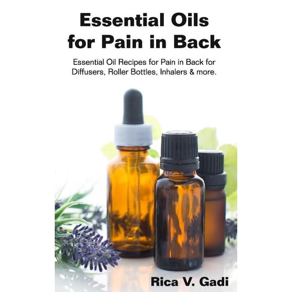 Essential Oils for Pain in Back: Essential Oil Recipes for Pain in Back for Diffusers, Roller Bottles, Inhalers & More.