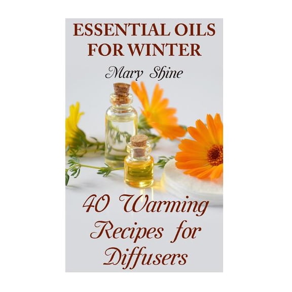 Essential Oils for Winter: 40 Warming Recipes for Diffusers: (Essential Oils, Essential Oils Books)