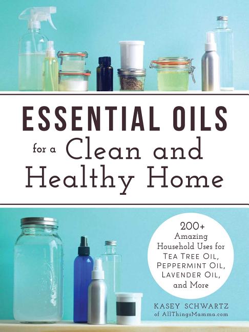 Essential Oils for a Clean and Healthy Home : 200+ Amazing Household Uses for Tea Tree Oil, Peppermint Oil, Lavender Oil, and More (Paperback) - image 1 of 1