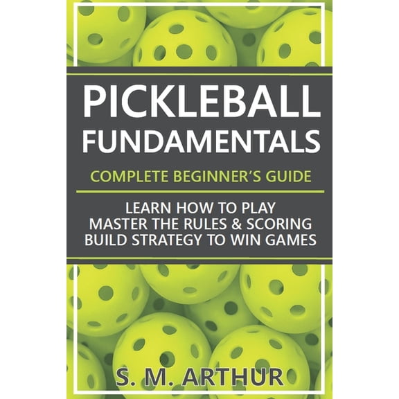 The Essential Pickleball Collection Pickleball Fundamentals - Complete Beginner's Guide: Learn How to Play, Master the Rules & Scoring, and Build Strategy t, (Paperback)