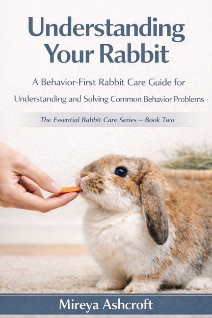 The Essential Rabbit Care Understanding Your Rabbit: A Behavior-First ...