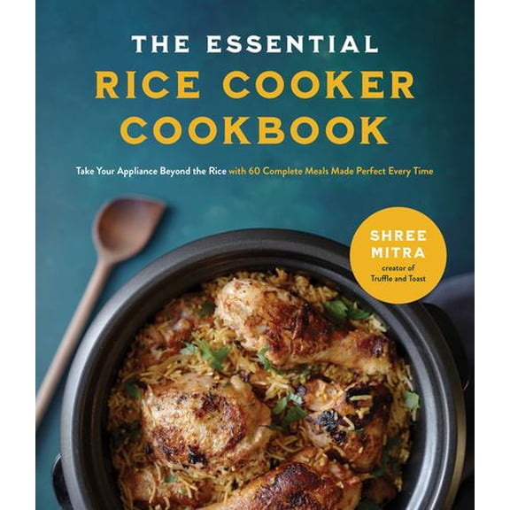 The Essential Rice Cooker Cookbook: Take Your Appliance Beyond the Rice with 60 Complete Meals Made Perfect Every Time