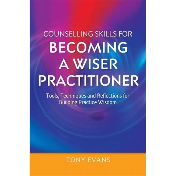 Essential Skills for Counselling Counselling Skills for Becoming a Wiser Practitioner: Tools, Techniques and Reflections for Building Practice Wisdom, (Paperback)