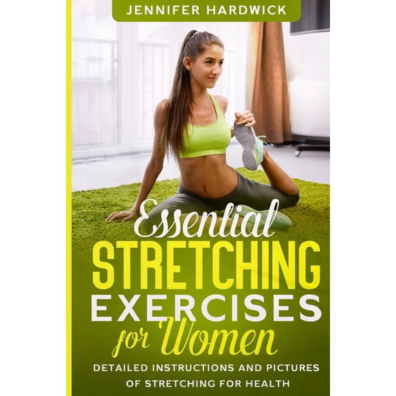 Essential Stretching Exercises for Women: Detailed Instructions and Pictures of Stretching for Health