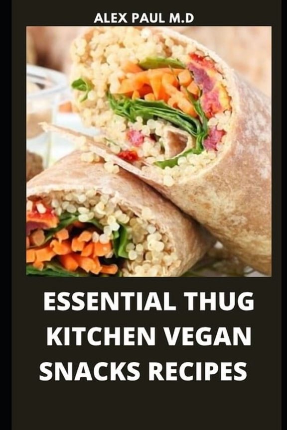 Essential Thug Kitchen Vegan Snacks Recipes: Healthy Delicious Vegan Snacks Recipes for Weight Loss (Paperback) by Alex Paul M D
