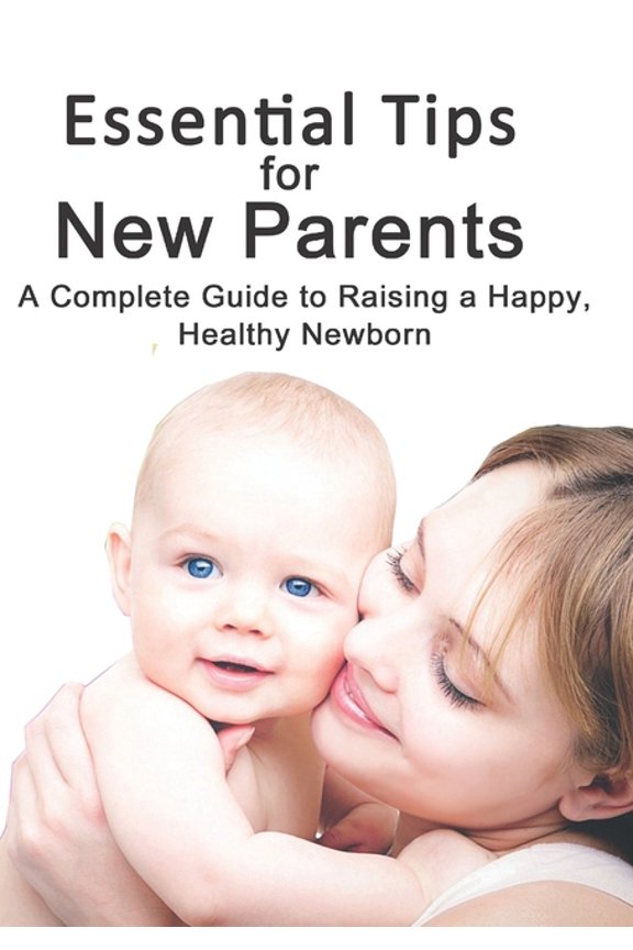 Essential Tips for New Parents: A Complete Guide to Raising a Happy, Healthy Newborn, (Paperback)